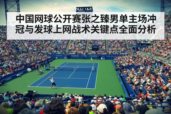 中国网球公开赛张之臻男单主场冲冠与发球上网战术关键点全面分析 - kaiyun
